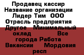 Продавец-кассир › Название организации ­ Лидер Тим, ООО › Отрасль предприятия ­ Другое › Минимальный оклад ­ 31 500 - Все города Работа » Вакансии   . Мордовия респ.